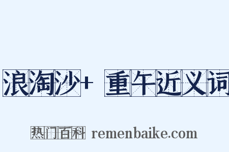 浪淘沙+重午近义词是什么意思的图片